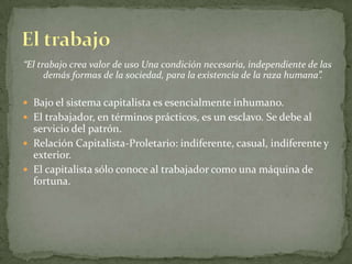 Marx, creía que su crítica contribuiría a derrotar al capitalismo.“Los hombres hacen su propia historia  pero no lo hacen arbitrariamente , bajo circunstancias  elegidas por ellos mismos, si no bajo circunstancias directamente dadas y heredadas del pasado”.