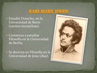 Estudió Derecho, en la Universidad de Bonn (carrera inconclusa).Comienza a estudiar Filosofía en la Universidad de Berlín.Se doctora en Filosofía en la Universidad de Jena (1841).KARL MARX  JOVEN