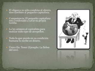 Distorsiones derivadas de la AlienaciónComo consecuencia de la alienación, el trabajo en el capitalismo se reduce al simple trabajo en cuya realización el individuo «no se reafirma, sino que se niega; no se siente satisfecho, sino infeliz; no desarrolla libremente su energía mental y física, sino que mortifica su cuerpo y arruina su mente» La estructura del proceso de producción convierte a los trabajadores en «monstruos tullidos» al obligarles a trabajar minuto tras minuto sin permitirles usar sus capacidades 