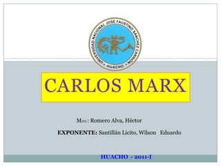 CARLOS MARX 1 M(O) : Romero Alva, Héctor EXPONENTE: Santillán Licito, Wilson   Eduardo HUACHO  - 2011-I 
