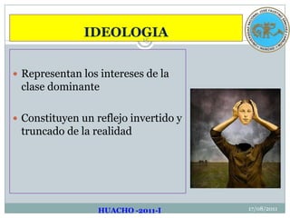 IDEOLOGIA17/08/2011Representan los intereses de la clase dominanteConstituyen un reflejo invertido y truncado de la realidad  HUACHO -2011-I15
