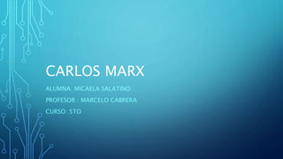 CARLOS MARX
ALUMNA: MICAELA SALATINO
PROFESOR : MARCELO CABRERA
CURSO: 5TO
 