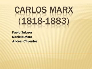 CARLOS MARX
(1818-1883)
Paula Salazar
Daniela Mora
Andrés Cifuentes

 