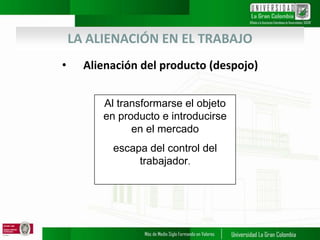 LA ALIENACIÓN EN EL TRABAJO
• Alienación del producto (despojo)
Al transformarse el objeto
en producto e introducirse
en el mercado
escapa del control del
trabajador.
 