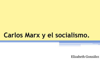 Carlos Marx y el socialismo.
Elizabeth González
 
