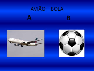 AVIÃO BOLA
A B