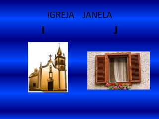 IGREJA JANELA
I J