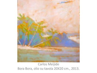 Carlos Meijide
Bora Bora, olio su tavola 20X20 cm., 2013.

 