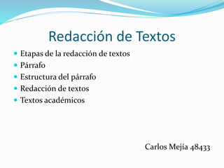 Redacción de Textos
 Etapas de la redacción de textos
 Párrafo
 Estructura del párrafo
 Redacción de textos
 Textos académicos
Carlos Mejía 48433
 