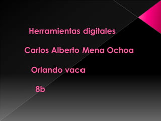          Herramientas digitales       Carlos Alberto Mena Ochoa          Orlando vaca            8b 