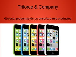 Triforce & Company
●En esta presentación os enseñaré mis productos
 