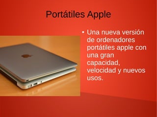 Portátiles Apple
● Una nueva versión
de ordenadores
portátiles apple con
una gran
capacidad,
velocidad y nuevos
usos.
 