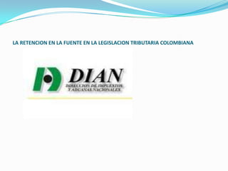 LA RETENCION EN LA FUENTE EN LA LEGISLACION TRIBUTARIA COLOMBIANA 