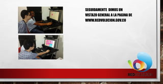 SEGUIDAMENTE DIMOS UN
VISTAZO GENERAL A LA PAGINA DE
WWW.REDVOLUCION.GOV.CO