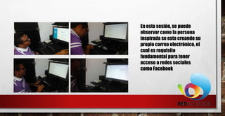 En esta sesión, se puede
observar como la persona
inspirada se esta creando su
propio correo electrónico, el
cual es requisito
fundamental para tener
acceso a redes sociales
como Facebook