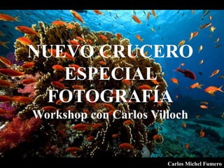NUEVO CRUCERO
ESPECIAL
FOTOGRAFÍA
Workshop con Carlos Villoch
Carlos Michel Fumero
 