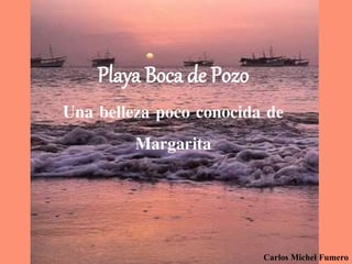 Playa Boca de Pozo
Una belleza poco conocida de
Margarita
Carlos Michel Fumero
 