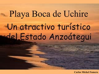 Playa Boca de Uchire
Un atractivo turístico
del Estado Anzoátegui
Carlos Michel Fumero
 