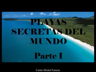 PLAYAS
SECRETAS DEL
MUNDO
Parte I
Carlos Michel Fumero
 