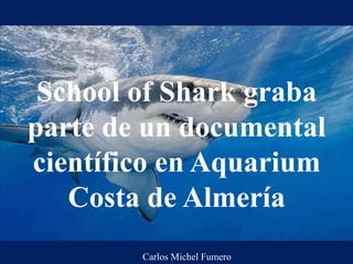 School of Shark graba
parte de un documental
científico en Aquarium
Costa de Almería
Carlos Michel Fumero
 