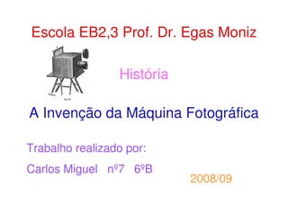 Escola EB2,3 Prof. Dr. Egas Moniz

                 História

A Invenção da Máquina Fotográfica

Trabalho realizado por:
Carlos Miguel nº7 6ºB
                            2008/09
 