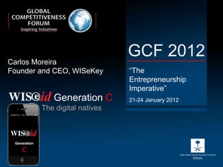 Carlos Moreira
                              GCF 2012
Founder and CEO, WISeKey      “The
                              Entrepreneurship
                              Imperative”
           Generation C       21-24 January 2012
        The digital natives
 