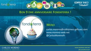 BON 9 ÈME ANNIVERSAIRE FONDATERRA !
MERCI
carlos.moreno@cofelyineo-gdfsuez.com
www.moreno-web.net
@CarlosMorenoFr
 