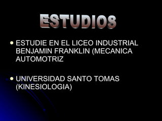 ESTUDIE EN EL LICEO INDUSTRIAL BENJAMIN FRANKLIN (MECANICA AUTOMOTRIZ UNIVERSIDAD SANTO TOMAS (KINESIOLOGIA) ESTUDIOS 