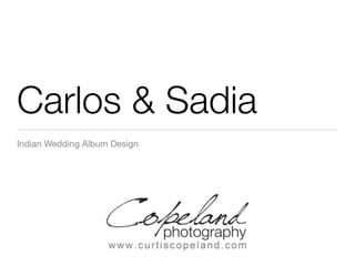Carlos & Sadia
Indian Wedding Album Design




                              Your special day will be ﬁlled with memories to be treasured forever.  
                              It is truly an honor for us to celebrate and capture these occasions
                              with brides and groom. Simply the <a href=http://
                              www.curtiscopeland.com>best wedding photography in Fort
                              Lauderdale</a>
                                954-881-5025
 