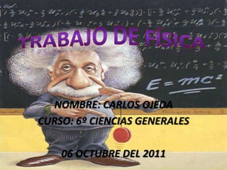 NOMBRE: CARLOS OJEDA
CURSO: 6º CIENCIAS GENERALES

    06 OCTUBRE DEL 2011
 