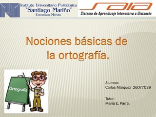 Alumno:
Carlos Márquez 26077039
Tutor:
María E. Parra.
 