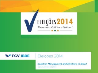Eleições 2014
Carlos Pereira | 2014
ELEIÇÕES2014Panoramas Político e Eleitoral
Coalition Management and Elections in Brazil
 