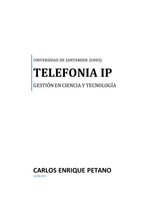 UNIVERSIDAD DE SANTANDER (UDES)
TELEFONIA IP
GESTIÓNEN CIENCIA Y TECNOLOGÍA
CARLOS ENRIQUE PETANO
16/08/2013
 