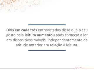 Carlos Pinheiro 
Dois em cada três entrevistados disse que o seu gosto pela leitura aumentou após começar a ler em dispositivos móveis, independentemente da atitude anterior em relação à leitura.  