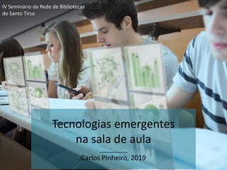 Tecnologias emergentes
na sala de aula
__________
Carlos Pinheiro, 2019
IV Seminário da Rede de Bibliotecas
de Santo Tirso
 