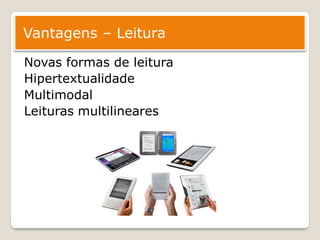 Vantagens – Leitura

Novas formas de leitura
Hipertextualidade
Multimodal
Leituras multilineares
 