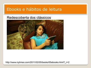 Ebooks e hábitos de leitura
 Redescoberta dos clássicos




http://www.nytimes.com/2011/02/05/books/05ebooks.html?_r=2
 