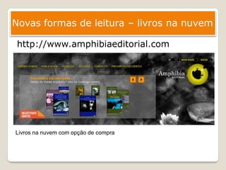 Novas formas de leitura – livros na nuvem

 http://www.amphibiaeditorial.com




Livros na nuvem com opção de compra
 