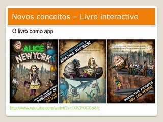 Novos conceitos – Livro interactivo
 O livro como app




http://www.youtube.com/watch?v=1GVPOCCnAfc
 