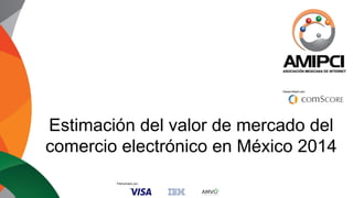 Desarrollado por:
Patrocinado por:
Estimación del valor de mercado del
comercio electrónico en México 2014
 