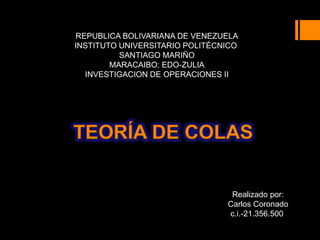 REPUBLICA BOLIVARIANA DE VENEZUELA
INSTITUTO UNIVERSITARIO POLITÉCNICO
SANTIAGO MARIÑO
MARACAIBO; EDO-ZULIA
INVESTIGACION DE OPERACIONES II
Realizado por:
Carlos Coronado
c.i.-21.356.500
 