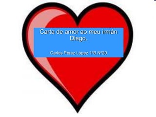 Carta de amor ao meu irmán
          Diego.

   Carlos Pérez López 1ºB Nº20
 