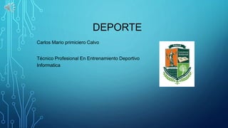 DEPORTE
Carlos Mario primiciero Calvo
Técnico Profesional En Entrenamiento Deportivo
Informatica
 