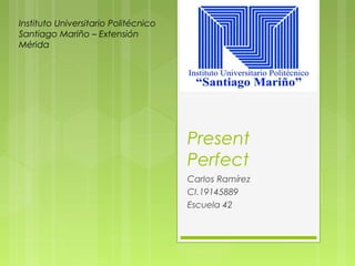 Present
Perfect
Carlos Ramírez
CI.19145889
Escuela 42
Instituto Universitario Politécnico
Santiago Mariño – Extensión
Mérida
 