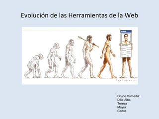 Evolución de las Herramientas de la Web
Grupo Comedia:
Dilia Alba
Teresa
Mayra
Carlos
 