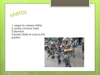 1- seguir la carrera militar
2- pode conocer toda
Colombia.
3-poder darle la casa a mis
padres.

 