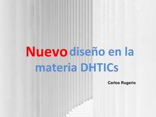diseño en la materia DHTICs Nuevo Carlos Rugerio 