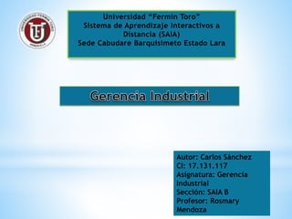 Autor: Carlos Sánchez
CI: 17.131.117
Asignatura: Gerencia
Industrial
Sección: SAIA B
Profesor: Rosmary
Mendoza
 