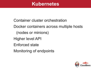 Kubernetes
Container cluster orchestration
Docker containers across multiple hosts
(nodes or minions)
Higher level API
Enforced state
Monitoring of endpoints
 