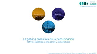La gestión predictiva de la comunicación
Activos, estrategias, emociones y competencias
Presentación realizada por Carlos Sanchez Olea en el congreso Dircom 11 junio de 2015
www.economyofemotion.com
 